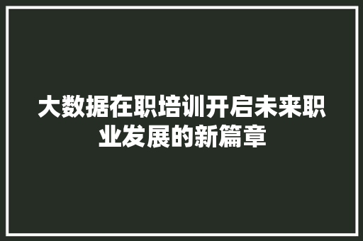 大数据在职培训开启未来职业发展的新篇章