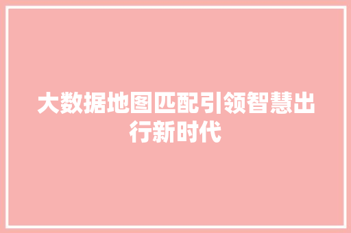 大数据地图匹配引领智慧出行新时代  第1张