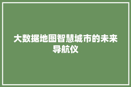 大数据地图智慧城市的未来导航仪