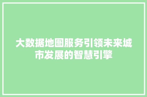 大数据地图服务引领未来城市发展的智慧引擎