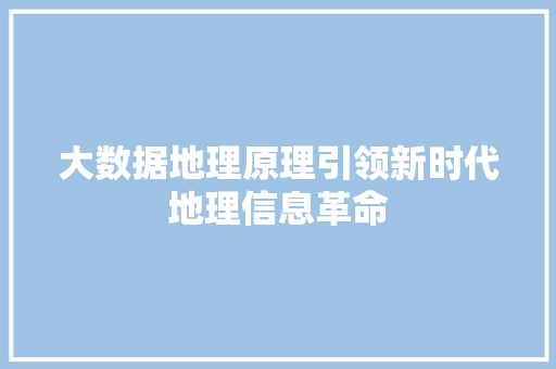 大数据地理原理引领新时代地理信息革命  第1张
