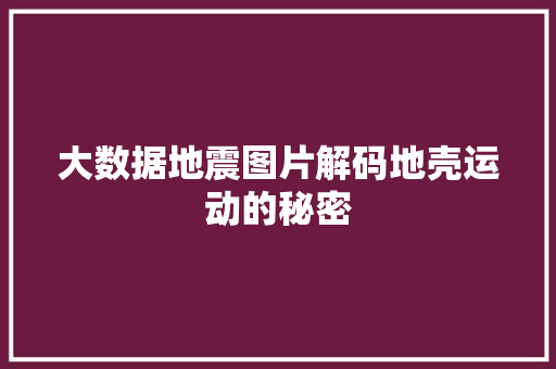 大数据地震图片解码地壳运动的秘密