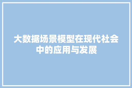 大数据场景模型在现代社会中的应用与发展