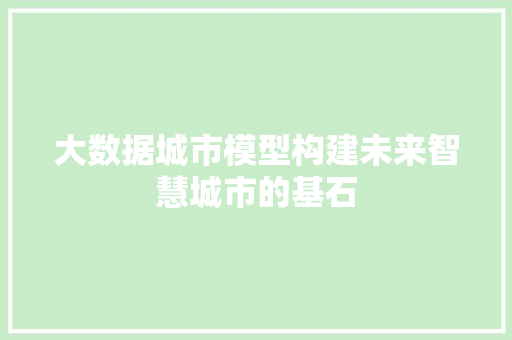大数据城市模型构建未来智慧城市的基石  第1张