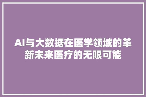 AI与大数据在医学领域的革新未来医疗的无限可能