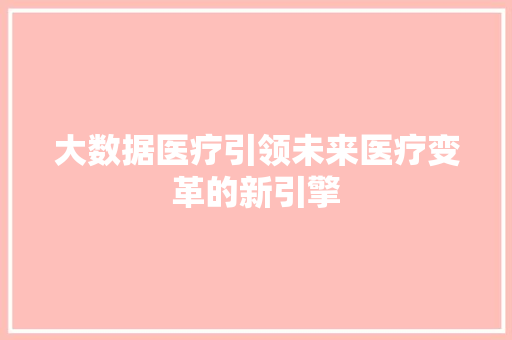 大数据医疗引领未来医疗变革的新引擎