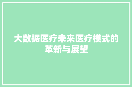 大数据医疗未来医疗模式的革新与展望