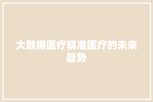 大数据医疗精准医疗的未来趋势  第1张
