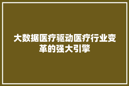 大数据医疗驱动医疗行业变革的强大引擎  第1张