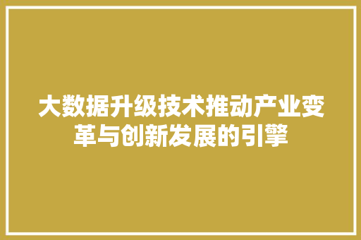 大数据升级技术推动产业变革与创新发展的引擎  第1张