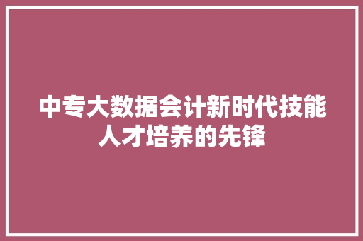 中专大数据会计新时代技能人才培养的先锋