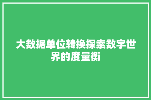 大数据单位转换探索数字世界的度量衡