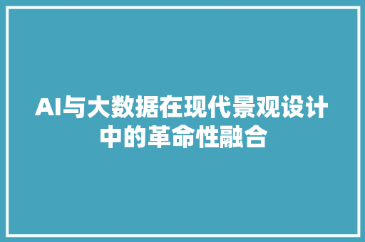 AI与大数据在现代景观设计中的革命性融合