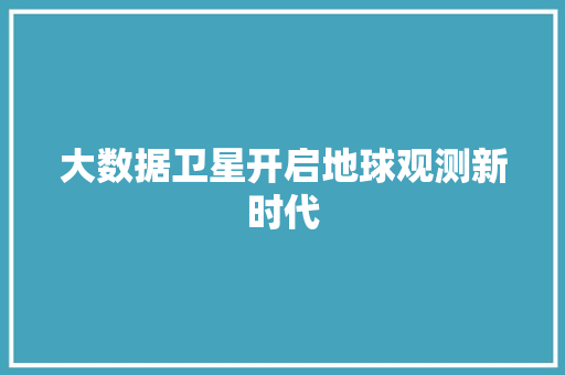 大数据卫星开启地球观测新时代
