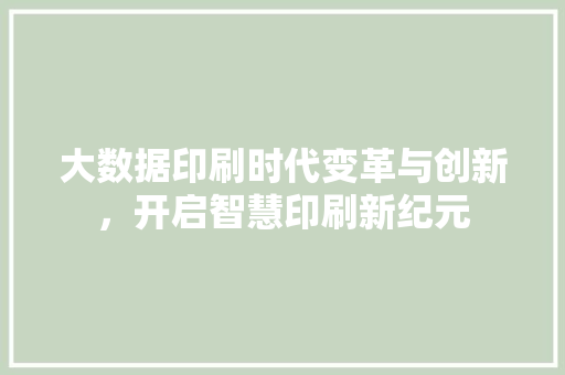 大数据印刷时代变革与创新，开启智慧印刷新纪元  第1张