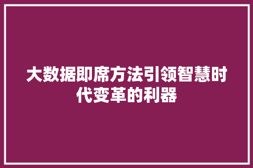 大数据即席方法引领智慧时代变革的利器  第1张