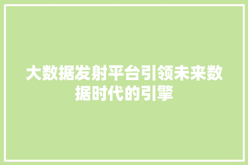 大数据发射平台引领未来数据时代的引擎