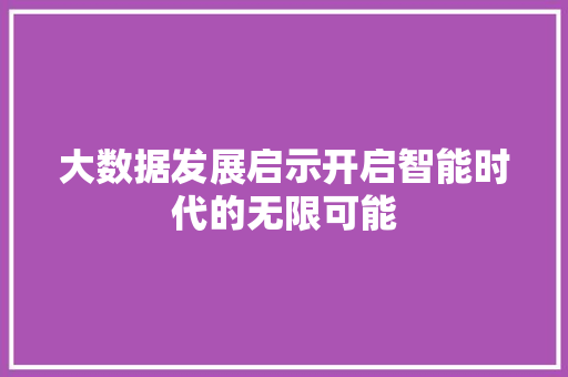 大数据发展启示开启智能时代的无限可能