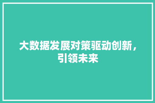 大数据发展对策驱动创新，引领未来  第1张