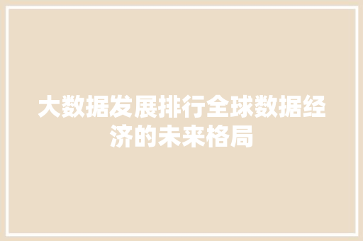 大数据发展排行全球数据经济的未来格局