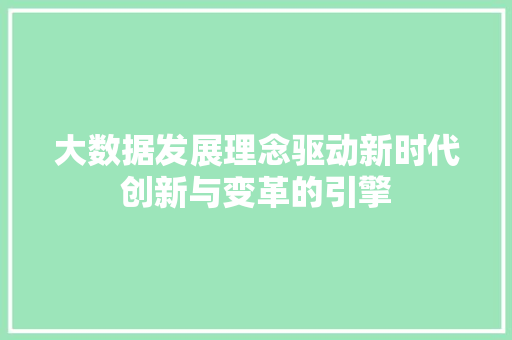 大数据发展理念驱动新时代创新与变革的引擎
