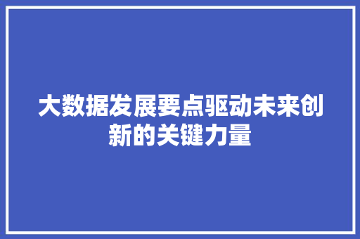 大数据发展要点驱动未来创新的关键力量