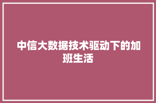 中信大数据技术驱动下的加班生活