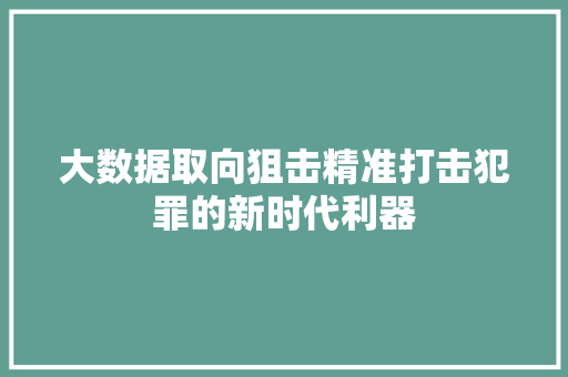 大数据取向狙击精准打击犯罪的新时代利器