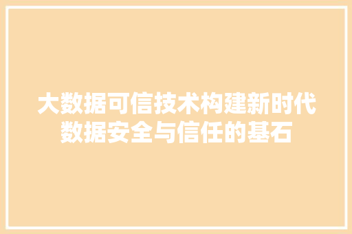 大数据可信技术构建新时代数据安全与信任的基石