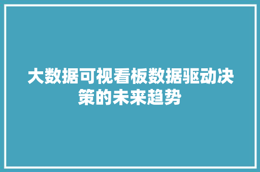 大数据可视看板数据驱动决策的未来趋势  第1张