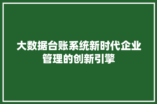 大数据台账系统新时代企业管理的创新引擎