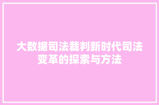 大数据司法裁判新时代司法变革的探索与方法  第1张