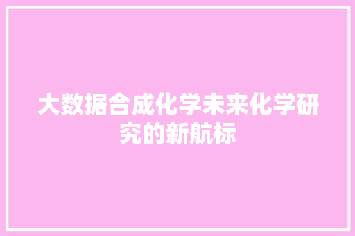 大数据合成化学未来化学研究的新航标
