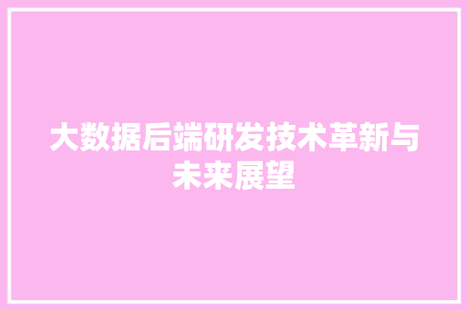 大数据后端研发技术革新与未来展望  第1张