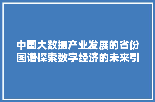 中国大数据产业发展的省份图谱探索数字经济的未来引擎