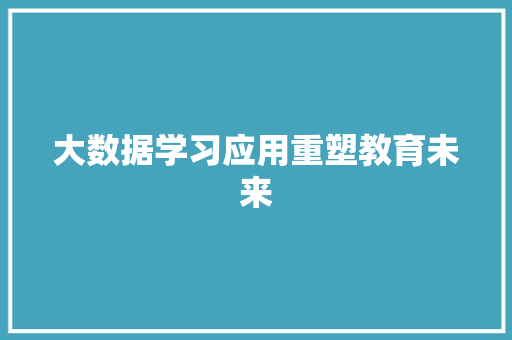 大数据学习应用重塑教育未来  第1张