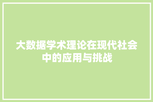 大数据学术理论在现代社会中的应用与挑战