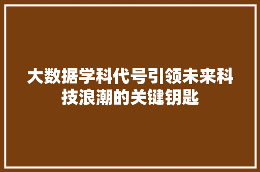 大数据学科代号引领未来科技浪潮的关键钥匙  第1张