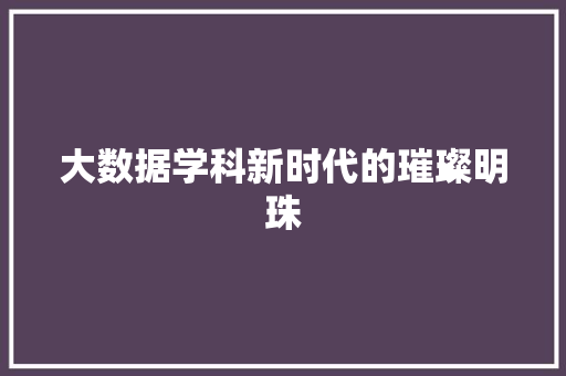 大数据学科新时代的璀璨明珠  第1张