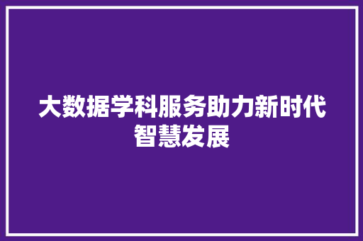 大数据学科服务助力新时代智慧发展