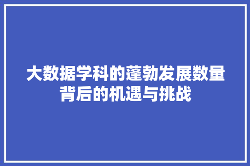 大数据学科的蓬勃发展数量背后的机遇与挑战  第1张