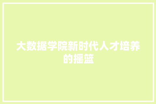 大数据学院新时代人才培养的摇篮  第1张