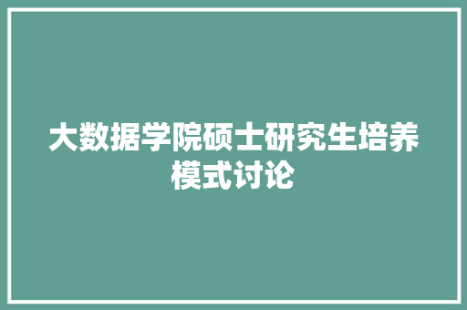 大数据学院硕士研究生培养模式讨论
