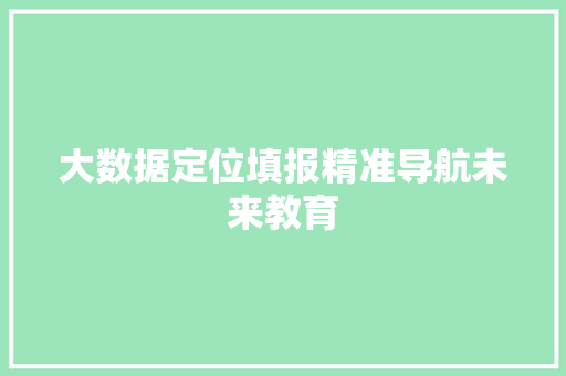 大数据定位填报精准导航未来教育