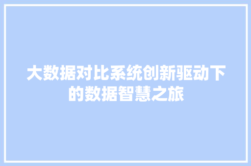 大数据对比系统创新驱动下的数据智慧之旅