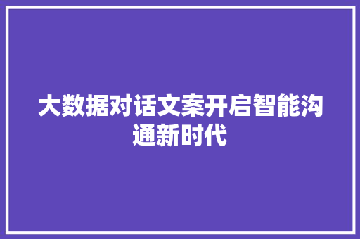 大数据对话文案开启智能沟通新时代