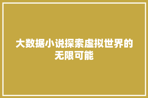 大数据小说探索虚拟世界的无限可能