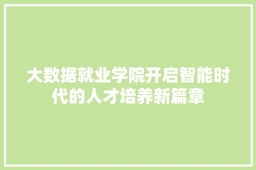 大数据就业学院开启智能时代的人才培养新篇章