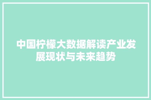 中国柠檬大数据解读产业发展现状与未来趋势