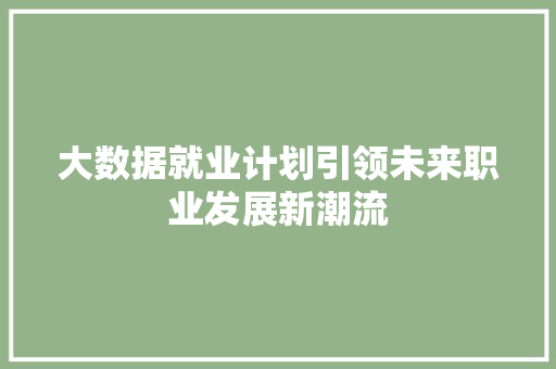 大数据就业计划引领未来职业发展新潮流  第1张
